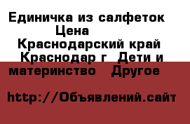 Единичка из салфеток › Цена ­ 800 - Краснодарский край, Краснодар г. Дети и материнство » Другое   